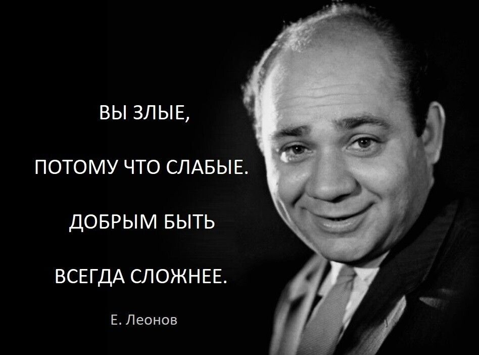 ВЫ ЗЛЫЕ ПОТОМУ ЧТО СЛАБЫЕ ДОБРЫМ БЫТЬ ВСЕГДА СЛОЖНЕЕ Е Леонов