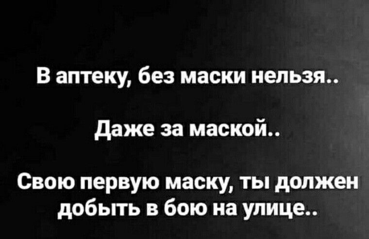 В аптеку без маски нельзя даже за маской Свою первую маску ты должен добыть в бою на улице