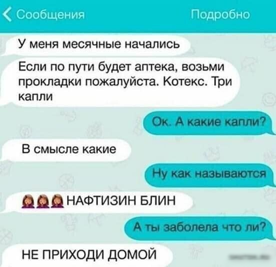 У меня месячные начались Если по пути будет аптека возьми прокладки пожалуйста Котекс Три капли Ок А какие капли В смысле какие Ну как называются НАФТИЗИН БЛИН А ты заболела что ли не приходи домой