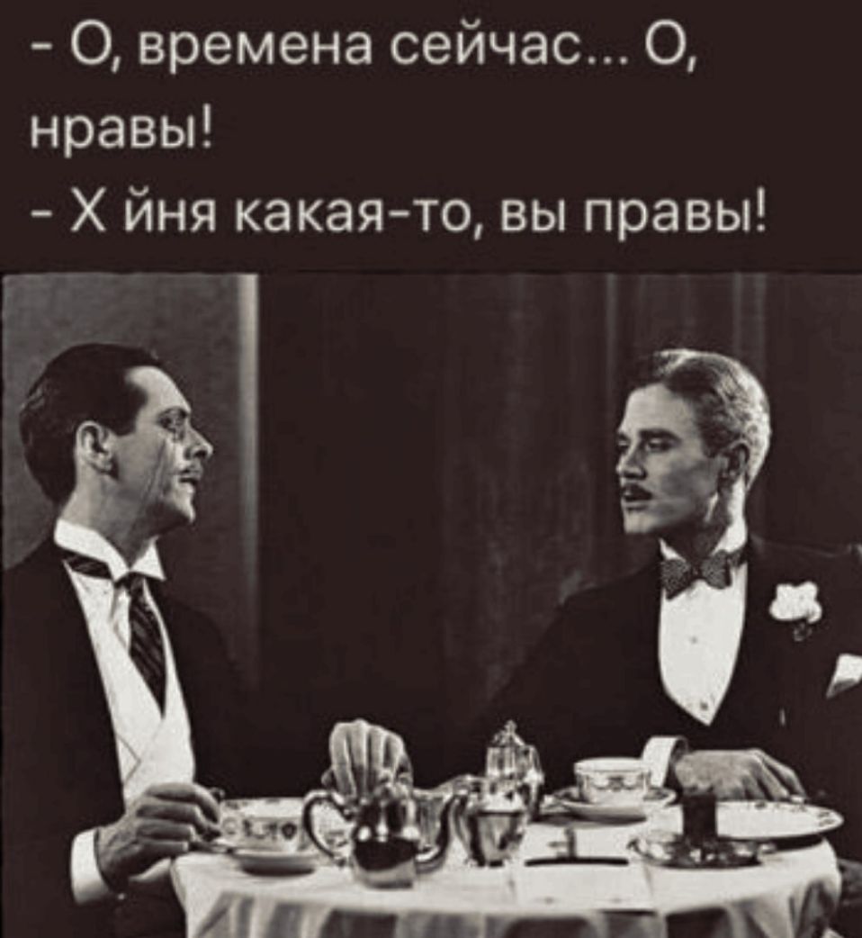 О времена сейчас 0 нравы Х йня какая то вы правы