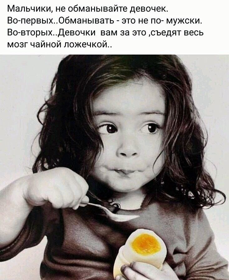 Мальчики не обманывайте девочек ВОпервыхОбманывать это не по мужски ВовторыхДевочки вам за это съедят весь мозг чайной ложечкой