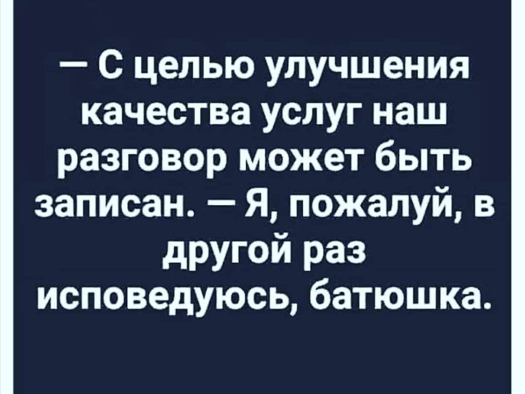 С целью улучшения качества услуг наш разговор может быть записан Я пожалуй в другой раз исповедуюсь батюшка