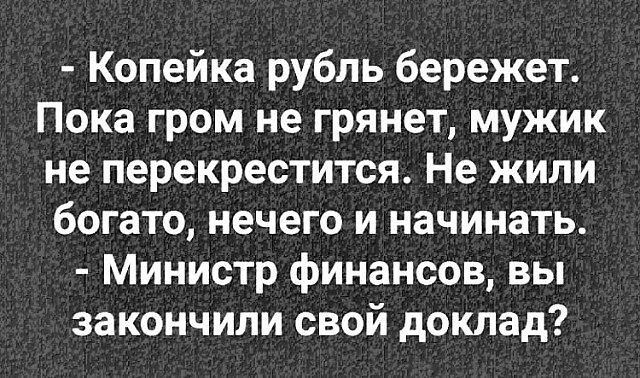 Копейка рубль бережет Пока гром не грянет мужик не перекрестится Не жили богато нечего и начинать Министр финансов вы закончили свой доклад