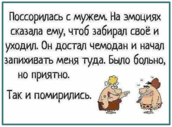 Поссорипась с мужем На эмоциях сказала ему чтоб забирал своё и уходил Он достал чемодан и начал запихивать меня туда Было больно но приятно Так и помирились