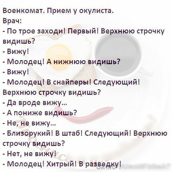 Военкомат Прием у окулиста Врач По трое заходи Первый Верхнюю строчку видишь Вижу Молодец А нижнюю видишь Вижу Молодец В снайперы Следующий Верхнюю строчку видишь да вроде вижу А пониже видишь Не не вижу Близорукий В штаб Следующий Верхнюю строчку видишь Нет не вижу Молодец Хитрый В разведку