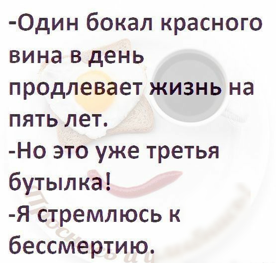 Один бокал красного вина в день продлевает жизнь на пять лет Но это уже третья бутылка Я стремлюсь к бессмертию