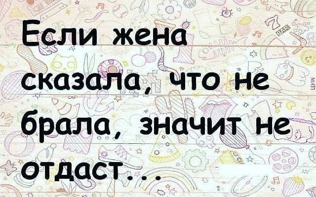 Если жена сказати что не брала значит не __тготдаст