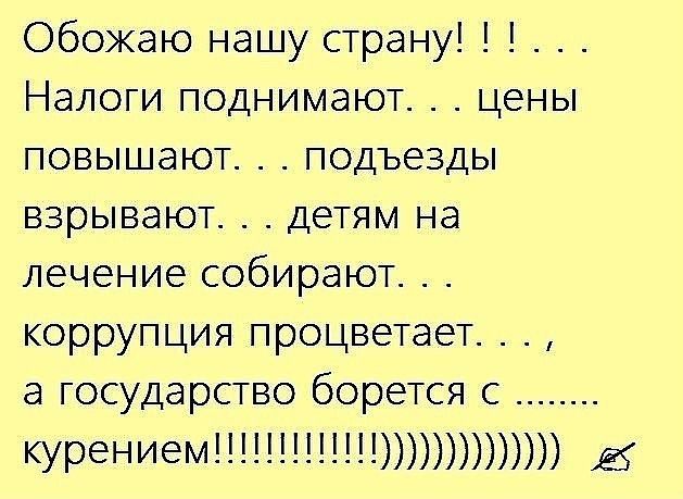 Обожаю нашу страну Налоги поднимают цены повышают подъезды взрывают детям на лечение собирают коррупция процветает а государство борется с курением