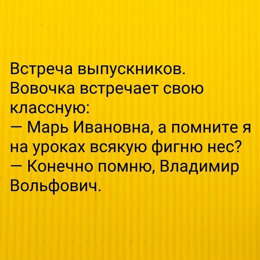 Встреча выпускников Вовочка встречает свою классную Марь Ивановна а помните я на уроках всякую фигню нес Конечно помню Владимир Вольфович
