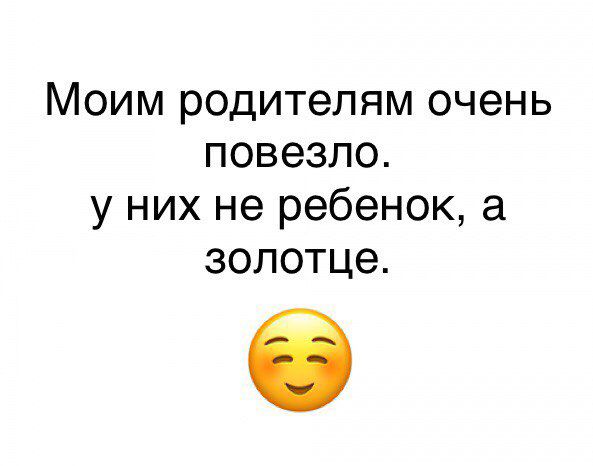 Моим родителям очень повезло у них не ребенок а золотце