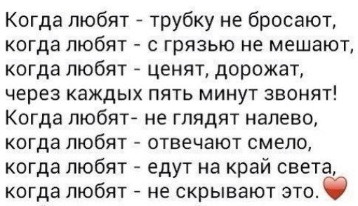 Когда любят трубку не бросают когда любят с грязью не мешают когда любят ценят дорожат через каждых пять минут звонят Когда любят не глядят налево когда любят отвечают смело когда любят едут на край света когда любят не скрывают этоф