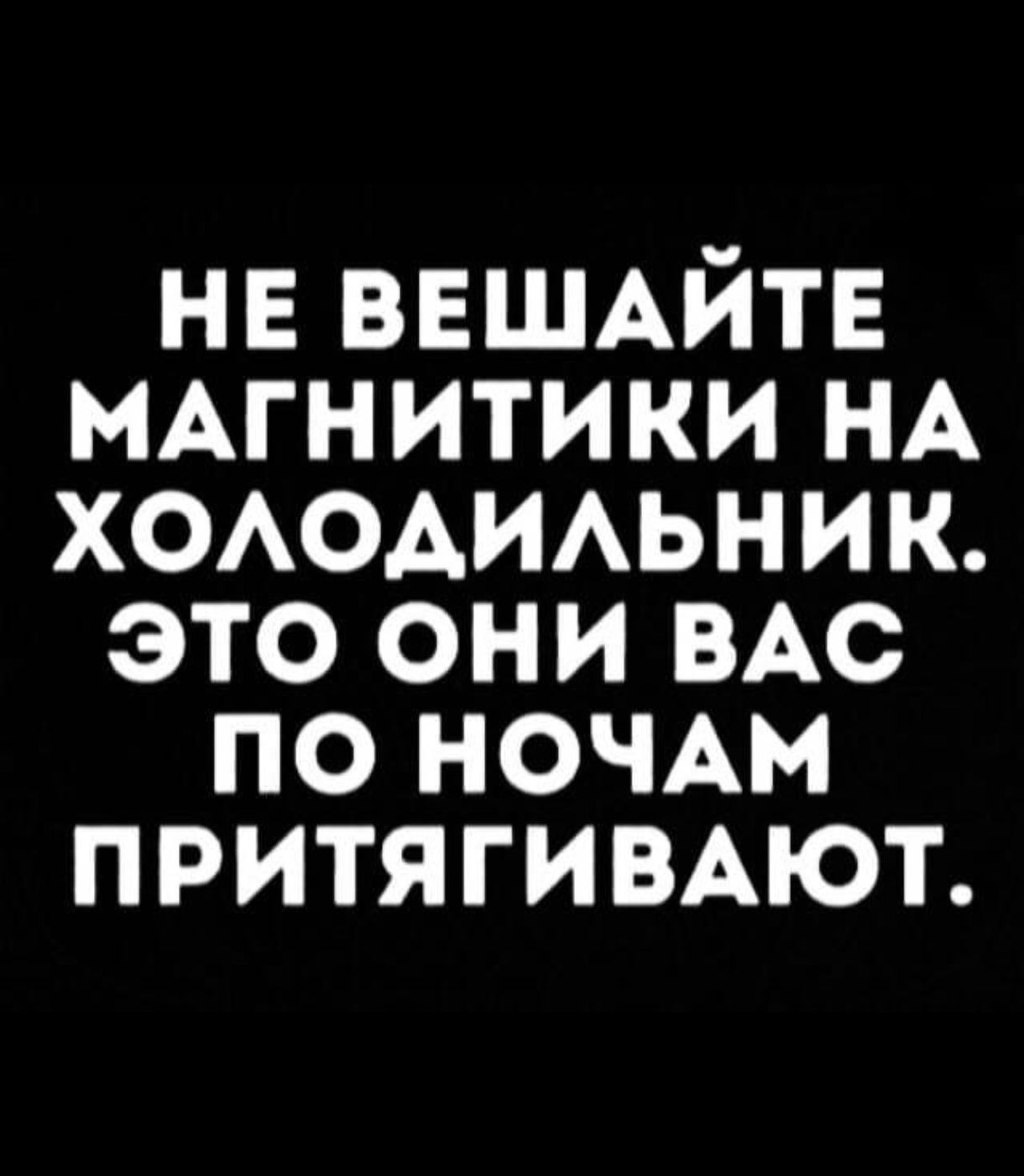 не ВЕШАЙТЕ нАгнитики НА ХОАОАИАЬНИК это они ВАС по НОЧАМ ПРИТЯГИВАЮТ