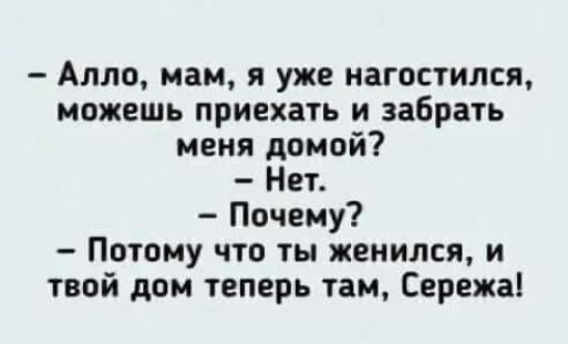 Алло мам и уже иагостился можешь приехать и забрать меня домой Нет Почему Потому что ты женился и твой дом теперь там Сережа