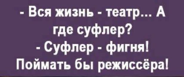 Вся жизнь театр А где суфлер Суфпер фигня Поймать бы режиссёра