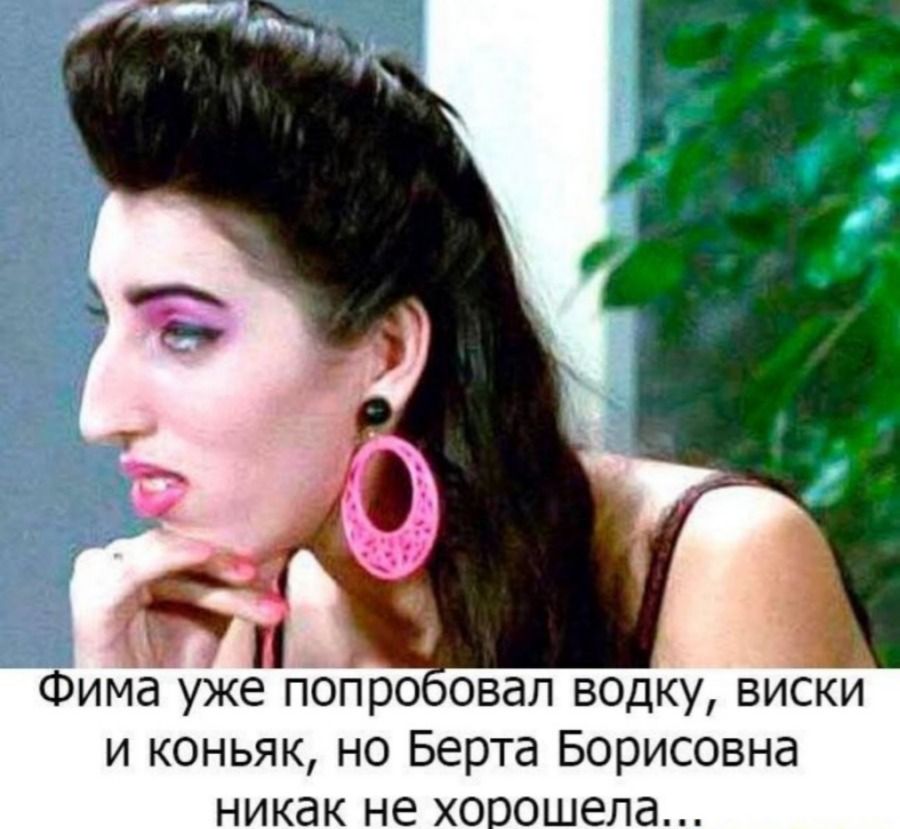 Фима уже попробовал водку, виски и коньяк, но Берта Борисовна никак не хорошела...