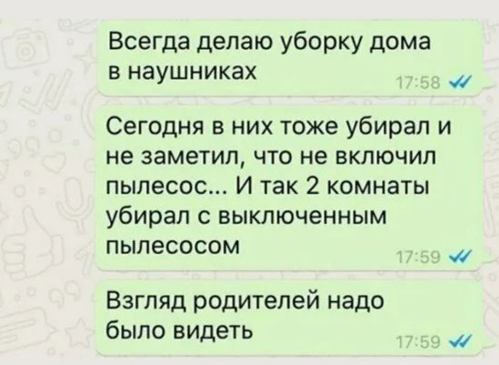 Всегда делаю уборку дома в наушниках Сегодня в них тоже убирал и не заметил что не включил пылесос И так 2 комнаты убирал с выключенным пылесосом Взгляд родителей надо было видеть