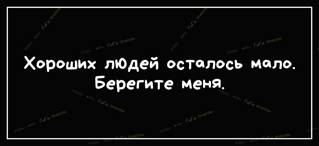 Хороших лЮдей осталось мало Берегите меня