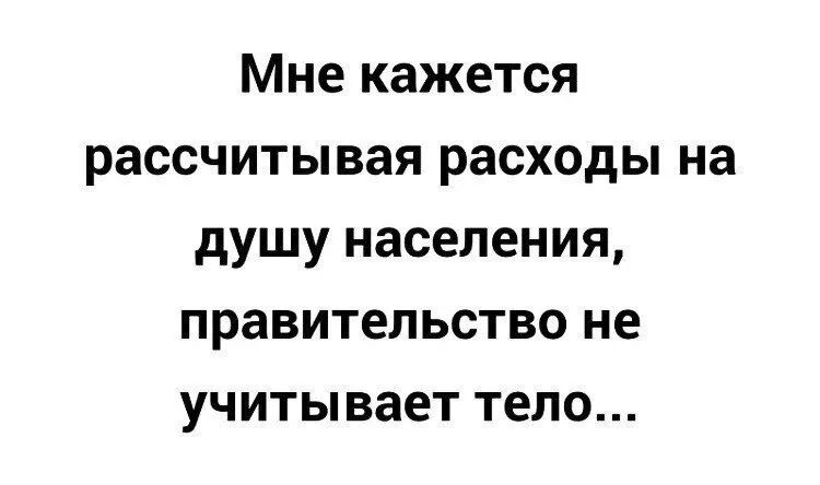 Мне кажется рассчитывая расходы на душу населения правительство не учитывает тело