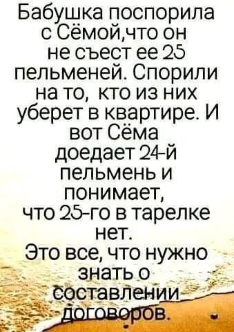 Бабушка поспорила с Сёмой что он не съест ее 25 пельменей Спорили на то кто из них уберет в квартире И вот Сёма доедает 24й пельмень и понимает что 2дго в тарелке нет Это все что нужно 3 знать о ёставпен