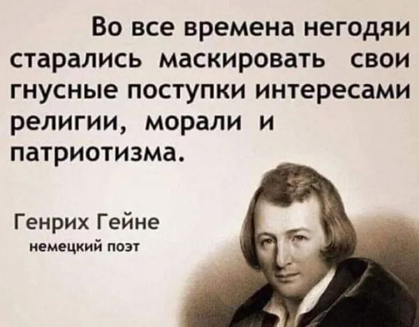 Во все времена негодяи старались маскировать свои гнусные поступки интересами религии морали и патриотизма Генрих Гейне немецкий поэт