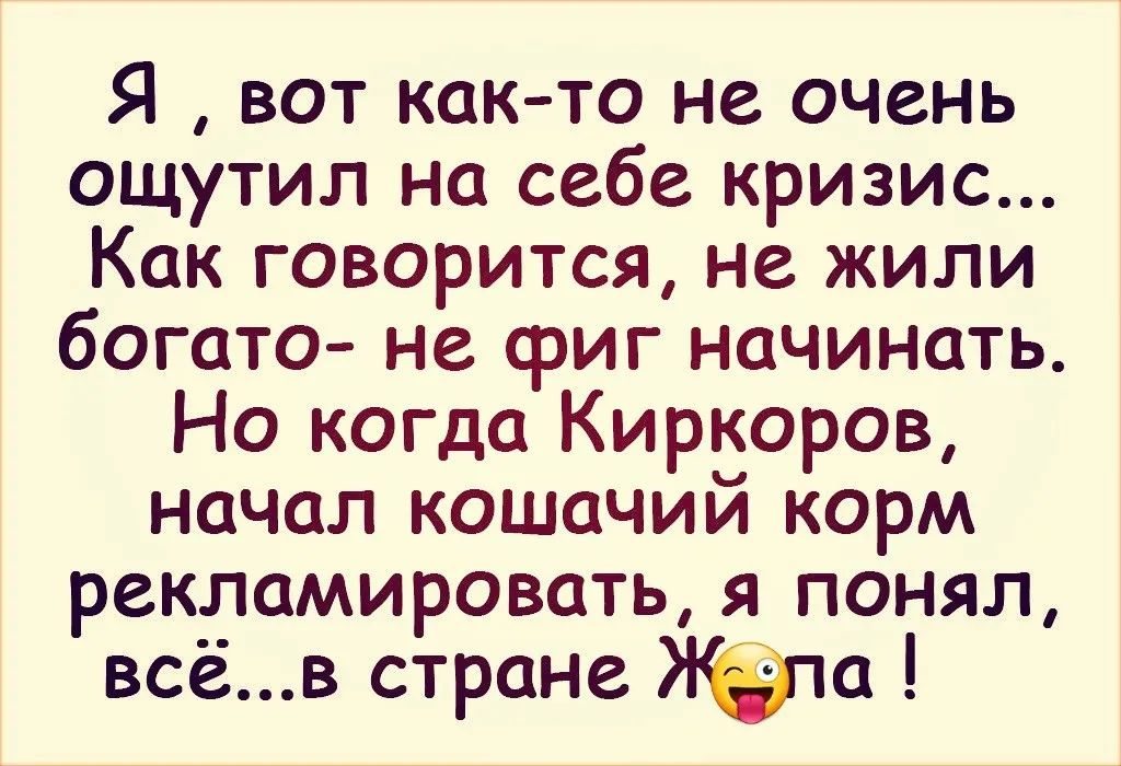 Я вот как то не очень ощутил на себе кризис Как говорится не жили богато не сриг начинать Но когда Киркоров начал кошачий корм рекламировать я понял всёв стране Яю