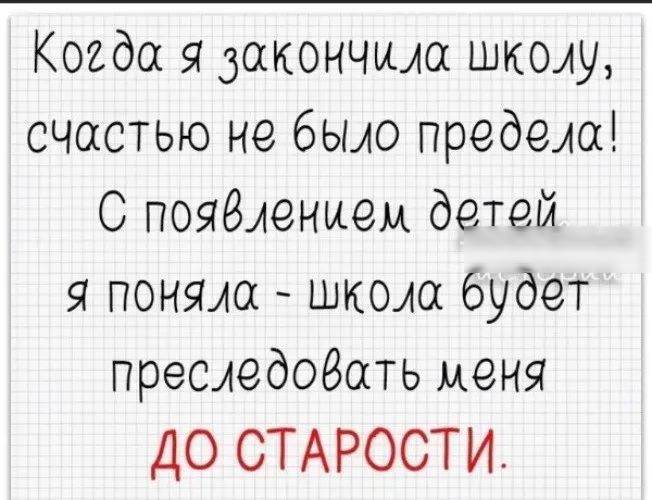 Когда закончила школу счастью не было предела С пояёленыем детей я поняла школа будет преследовать меня До СТАРОСТИ