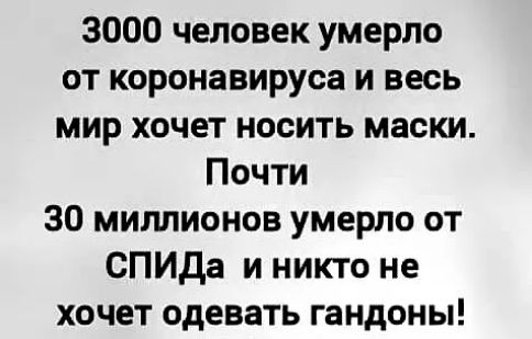 3000 человек умерло от коронавируса и весь мир хочет носить маски Почти 30 миллионов умерло от СПИДа и никто не хочет одевать гандоны