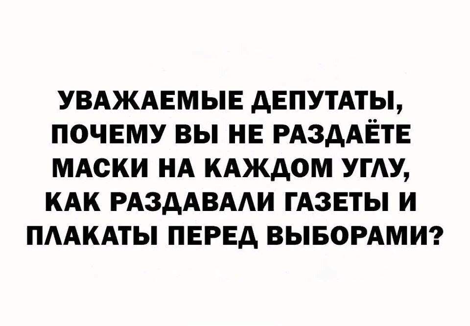 УВАЖАЕМЫЕ дЕПУТАіЫ ПОЧЕМУ ВЫ НЕ РАЗААЁТЕ МАСКИ НА КАЖДОМ УГАУ КАК РАЗДАВААИ ГАЗЕТЫ И ПААКАТЫ ПЕРЕД ВЫБОРАМИ