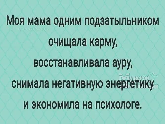 Моя мама одним подзатыльником очищала карму восстанавливала ауру снимала негативную энергётИКу и экономила на психологе