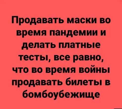 Продавать маски во время пандемии и делать платные тесты все равно что во время войны продавать билеты в бомбоубежище