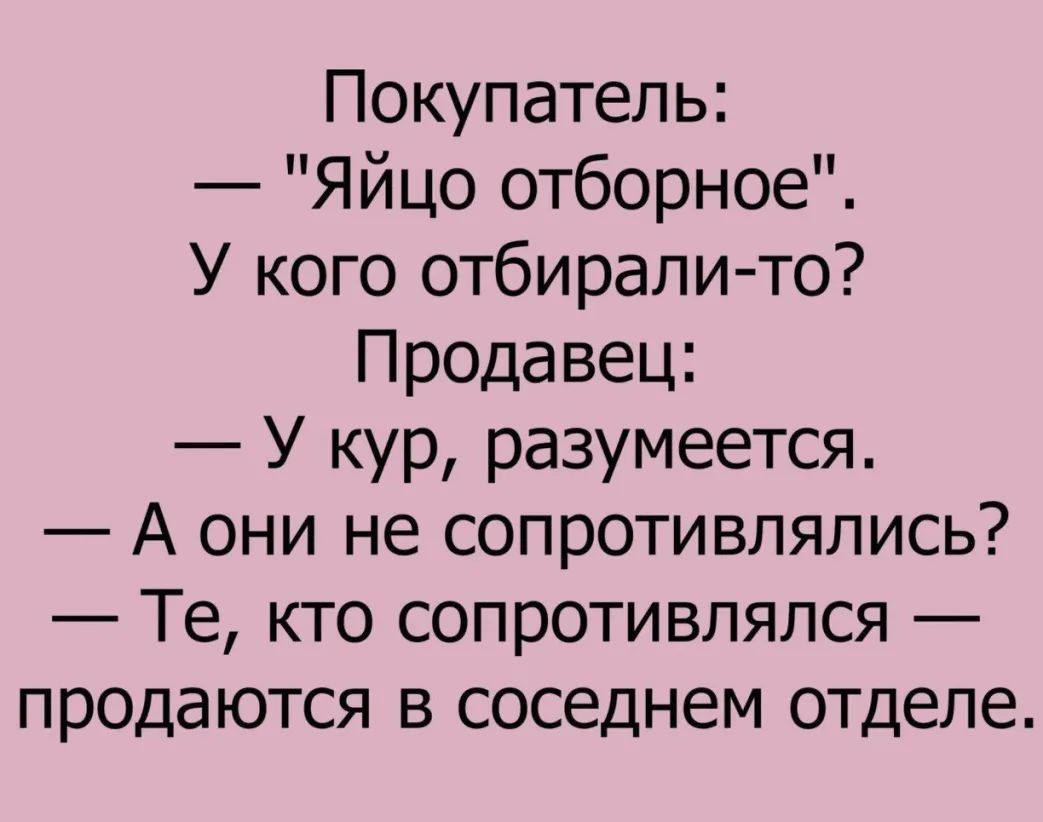 Покупатель Яйцо отборное У кого отбирали то Пр0давец У кур разумеется А они не сопротивлялись Те кто сопротивлялся продаются в соседнем отделе