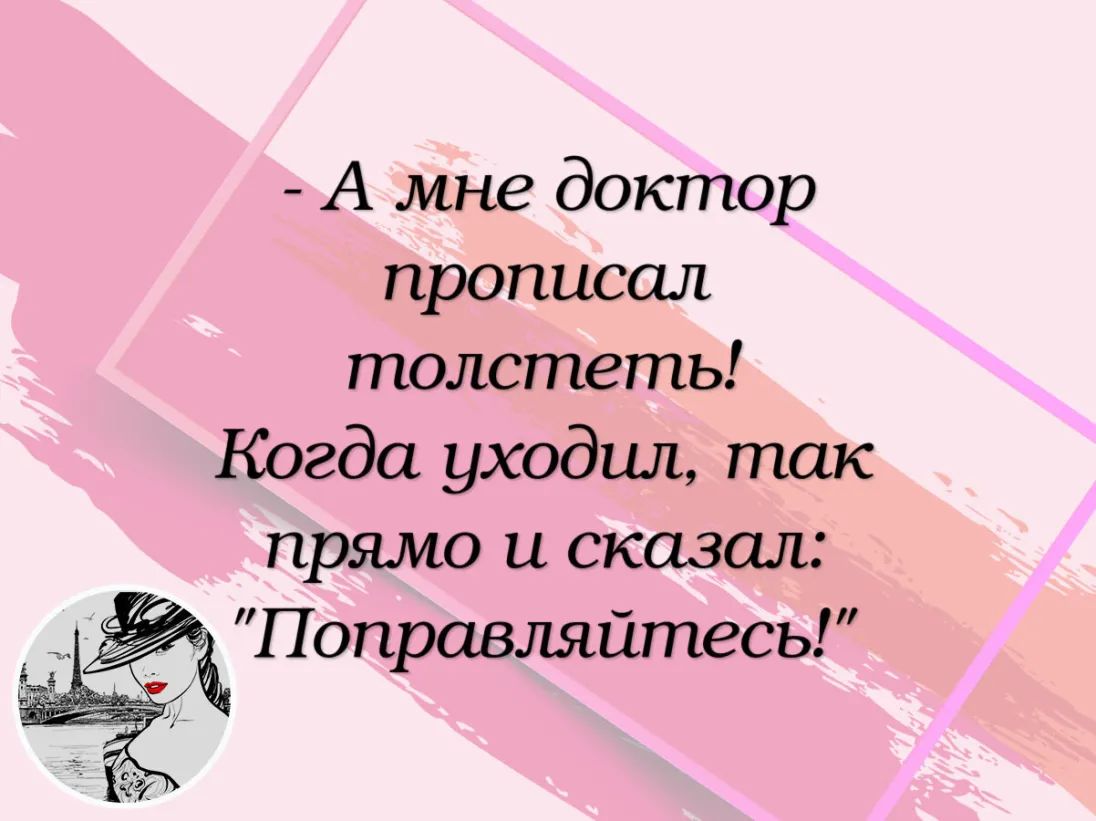 А мне доктор прописал толстеть Когда уходил так прямо и сказал Поправляйтесь