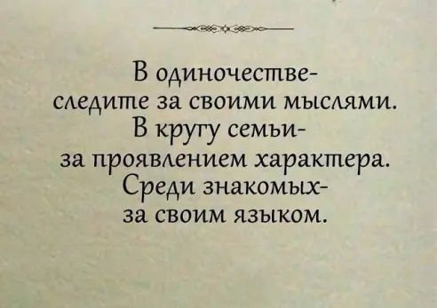 _ В одиночестве сждите за своими мыслями В кругу семьи за проявжнием характера Среди знакомьт за своим языком