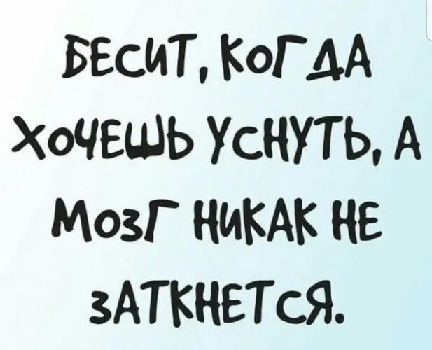 БЕСИТ КОГДА ХОЧЕШЬ УСНУТЬ А МОЗГ НИКАК НЕ зАТКНЕТсЯ