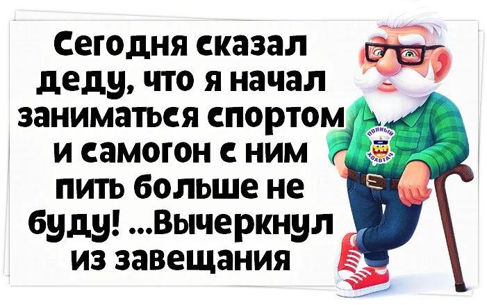 Сегодня сказал деду что я начал заниматься спортом чё и самогон с ним пить больше не буду Вычеркнул из завещания
