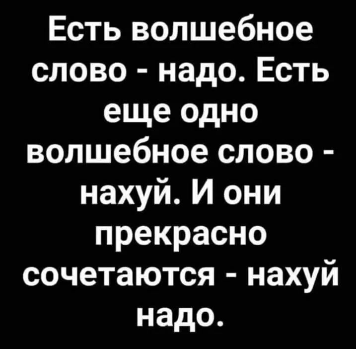 Есть волшебное слово надо Есть еще одно волшебное слово нахуй И они прекрасно сочетаются нахуй надо