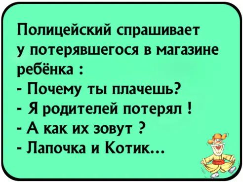 Полицейский спрашивает у потерявшегося в магазине ребёнка Почему ты плачешь Я родителей потерял А как их зовут Лапочка и Котик