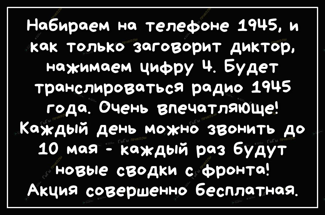 Набираем на телефоне 1945 и как только заговорит диктор нажимаем цифру Будет транслироваться радио 1945 года Очень впечатляюще Каждый день можно звонить до 10 мая Каждый раз будут новые свадки с фронта Акция совершенно бесплатная