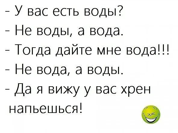 У вас есть воды Не воды а вода Тогда дайте мне вода Не вода а воды Да я вижу у вас хрен напьешься