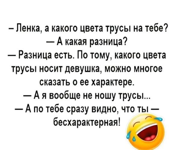 Ленка а какого цвета трусы на тебе А какая разница Разница есть По тому какого цвета трусы носит девушка можно многое сказать о ее характере А я вообще не ношу трусы А по тебе сразу видно что ты бесхарактерная