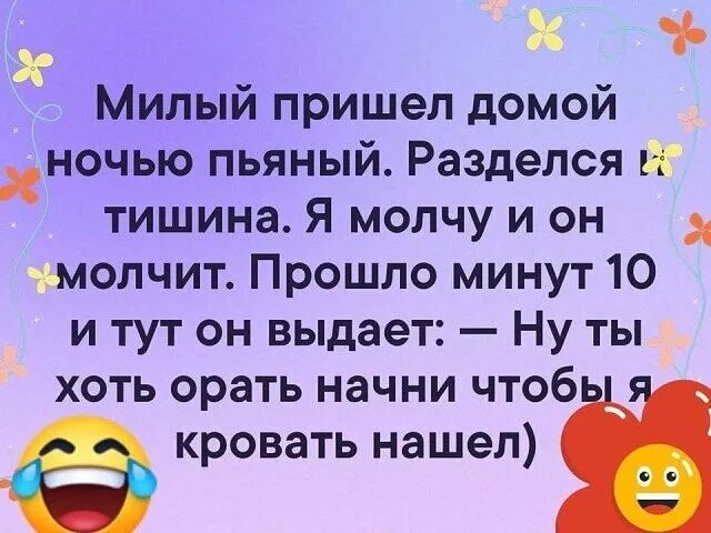 Ж Милый пришел домой хночью пьяный Разделся нг тишина Я молчу и он тмолчит Прошло минут 10 и тут он выдает Ну ты хоть орать начни чтоб кровать нашел Ж