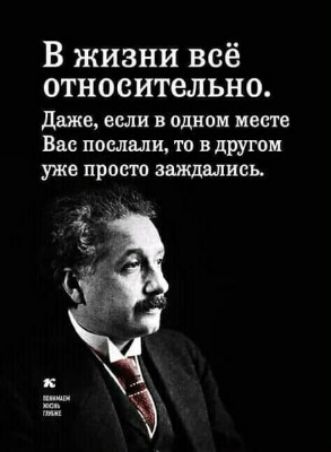 В жизни всё относительно даже если в одном месте Вас послали то в другом уже просто заждались