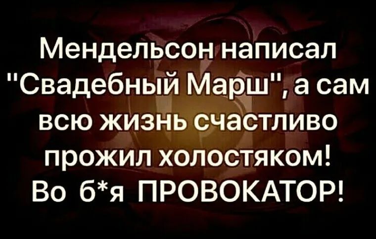 Мендельсон написал Свадебный Марш а сам всю жизньчсчёстливо прожил холостяком Во бя ПРОВОКАТОР