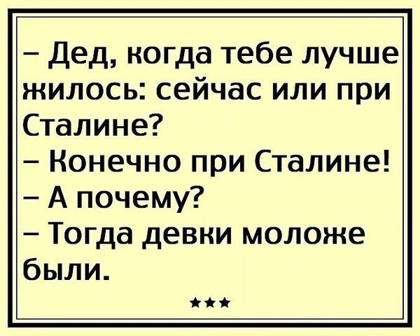 Дед когда тебе лучше жилось сейчас или при Сталине Конечно при Сталине А почему Тогда девни моложе были