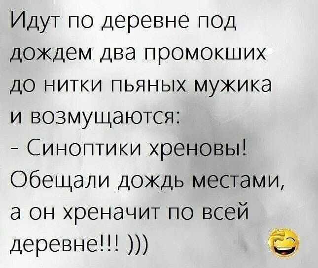 Идут по деревне под дождем два промокших до нитки пьяных мужика и возмущаются Синоптики хреновы Обещали дождь местами а он хреначит по всей деревне