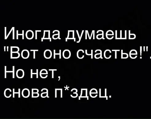 Иногда думаешь Вот оно счастье Но нет снова пздец