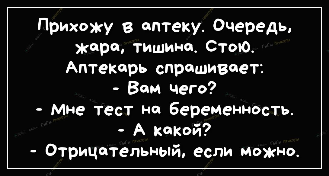 Прихожу в аптеку Очередь жара тишине Стою Аптекарь спрашивает Вам чего Мне тест на беременность А какой Отрицательный если Можно