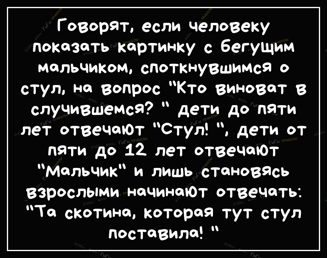 Г сгорят если человеку показать картинку с бегущим МеЛЬЧИКОМ сПОТКНуВЩИМс9 о стул не вопрос Кто виноват в случившемся дети до пяти лет отвечалот Стул дети от пяти до 12 лет отвечают Мальчик и лишь становясь взрослыми начинает отвечвпть Те скетине которая тут стул поставила