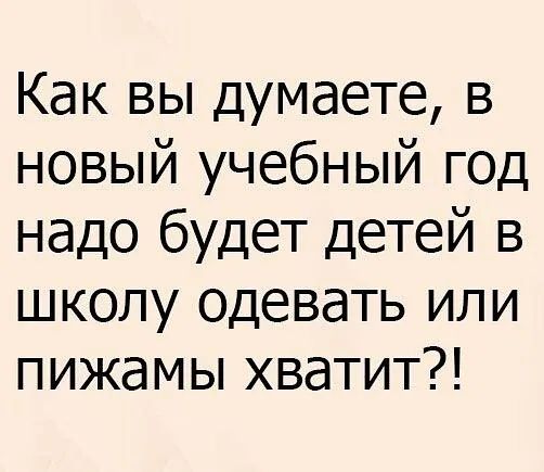 Как вы думаете в новый учебный год надо будет детей в школу одевать или пижамы хватит