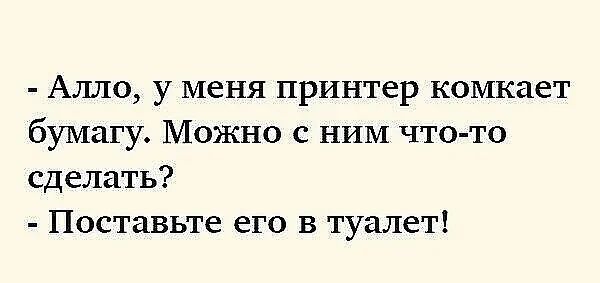 Алло у меня принтер комкает бумагу Можно с НИМ что то сделать Поставьте его в туалет